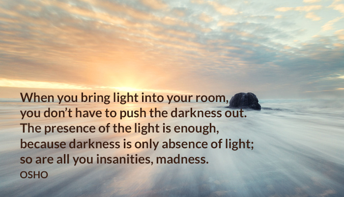 ‎light‬ ‪‎don‬’t ‪‎push‬ ‪‎darkness‬ ‪‎presence‬ ‪‎absence‬ ‪‎insanities‬ ‪‎madness‬ ‪‎osho‬