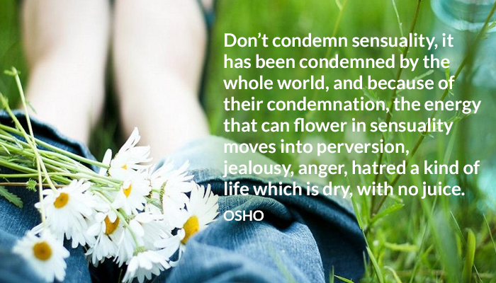 anger condemn dry energy flower hatred jealousy juice life osho perversion sensuality world